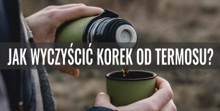 Jak wyczyścić korek od termosu?