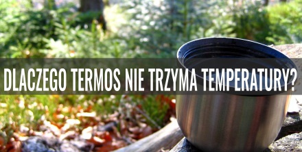 Dlaczego termos nie trzyma temperatury?