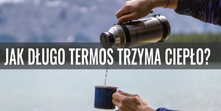 Jak długo termos trzyma ciepło? Sprawdzamy!