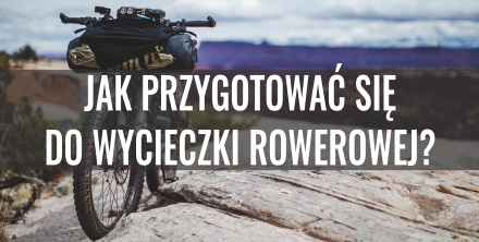 Jak przygotować się do wycieczki rowerowej? Poradnik