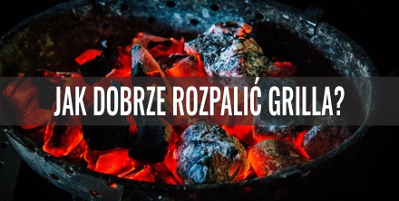 Jak dobrze rozpalić grilla?