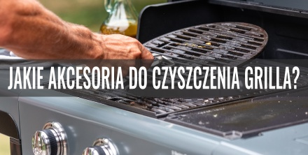 Jakie akcesoria do czyszczenia grilla?