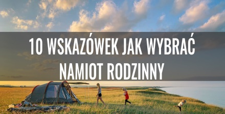 10 wskazówek dla wybierających namiot rodzinny