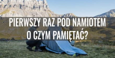 Pierwszy raz pod namiotem - o czym pamiętać?